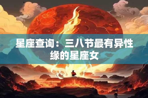 星座查询：三八节最有异性缘的星座女