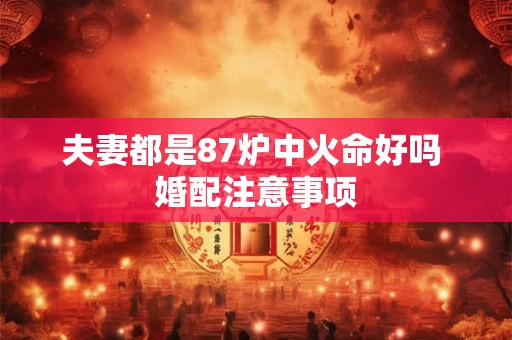 夫妻都是87炉中火命好吗 婚配注意事项