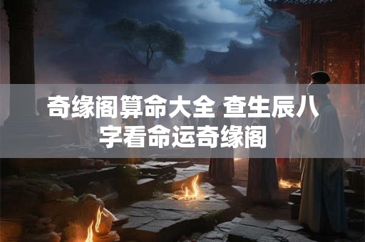 奇缘阁算命大全 查生辰八字看命运奇缘阁