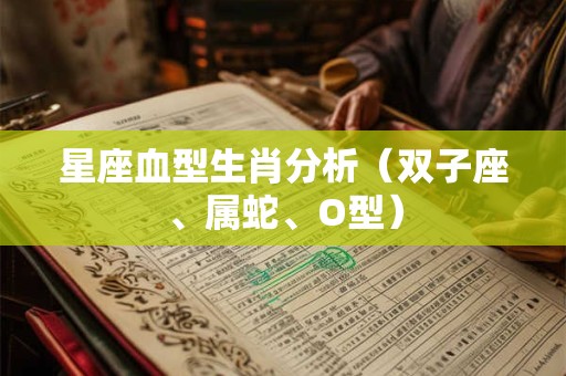 星座血型生肖分析（双子座、属蛇、O型）
