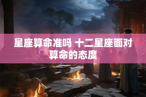 星座算命准吗 十二星座面对算命的态度