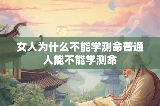 女人为什么不能学测命普通人能不能学测命