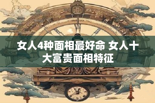 女人4种面相最好命 女人十大富贵面相特征