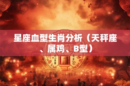 星座血型生肖分析（天秤座、属鸡、B型）
