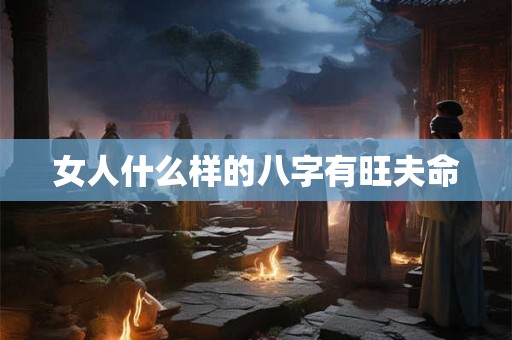 女人什么样的八字有旺夫命