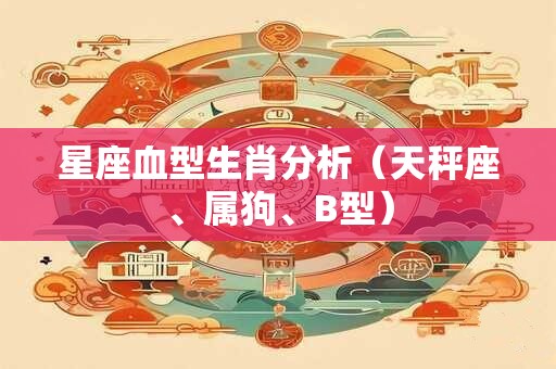 星座血型生肖分析（天秤座、属狗、B型）