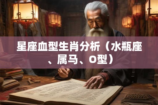 星座血型生肖分析（水瓶座、属马、O型）