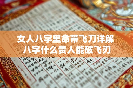 详细阅读:女人八字里命带飞刀详解 八字什么贵人能破飞刃 女人八字里命带飞刀详解 八字什么贵人能破飞刃