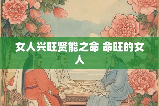 女人兴旺贤能之命 命旺的女人