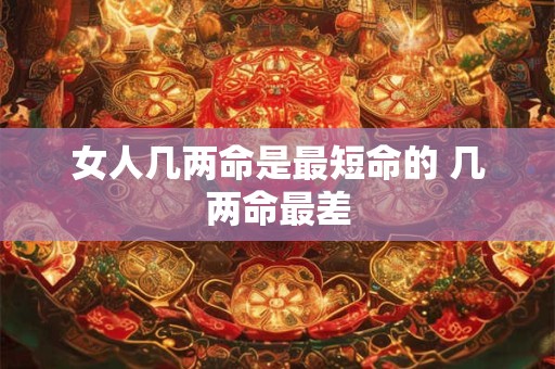 女人几两命是最短命的 几两命最差