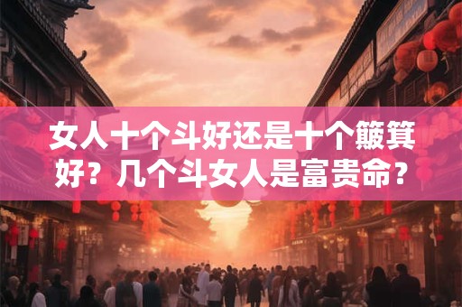 女人十个斗好还是十个簸箕好？几个斗女人是富贵命？