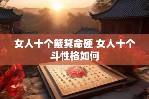 女人十个簸箕命硬 女人十个斗性格如何