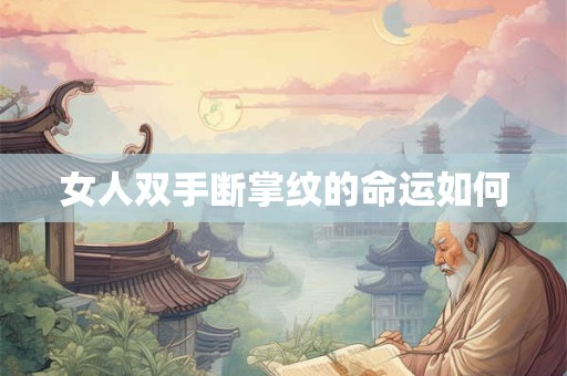 详细阅读:女人双手断掌纹的命运如何 女人双手断掌纹的命运如何