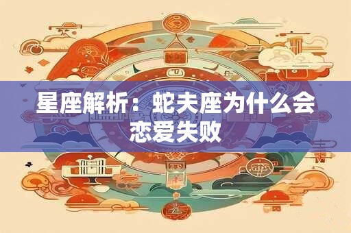 星座解析：蛇夫座为什么会恋爱失败
