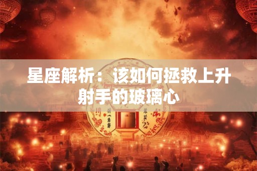 星座解析：该如何拯救上升射手的玻璃心