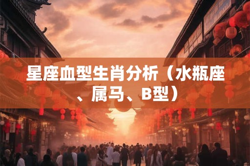 星座血型生肖分析（水瓶座、属马、B型）