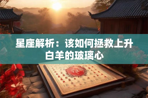 星座解析：该如何拯救上升白羊的玻璃心
