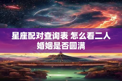 星座配对查询表 怎么看二人婚姻是否圆满