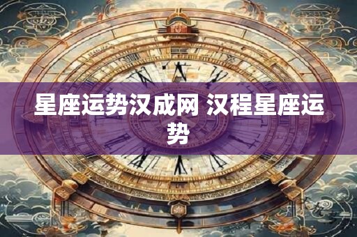 星座运势汉成网 汉程星座运势