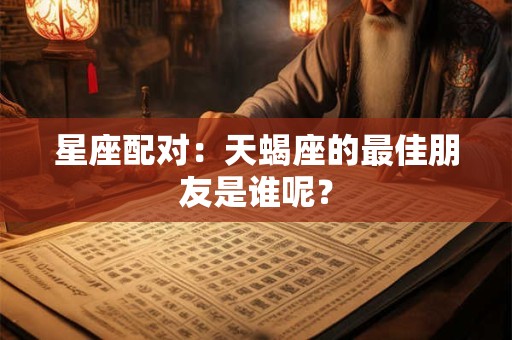 星座配对：天蝎座的最佳朋友是谁呢？