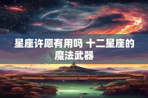 星座许愿有用吗 十二星座的魔法武器