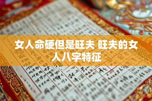 女人命硬但是旺夫 旺夫的女人八字特征