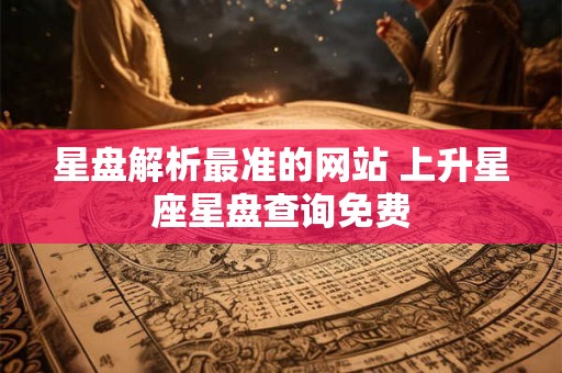 星盘解析最准的网站 上升星座星盘查询免费