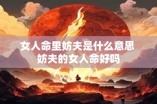 详细阅读:女人命里妨夫是什么意思 妨夫的女人命好吗 女人命里妨夫是什么意思 妨夫的女人命好吗