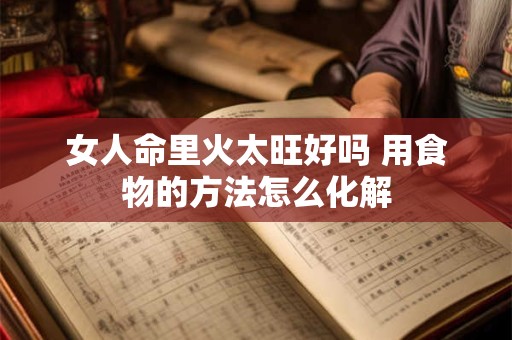 女人命里火太旺好吗 用食物的方法怎么化解
