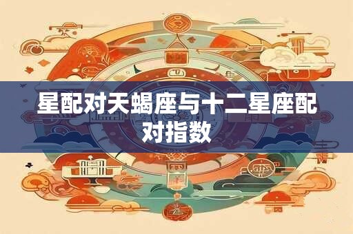 星配对天蝎座与十二星座配对指数