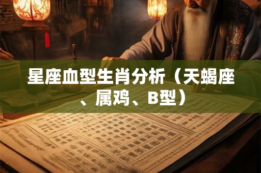 星座血型生肖分析（天蝎座、属鸡、B型）