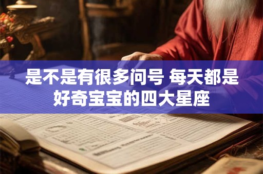 是不是有很多问号 每天都是好奇宝宝的四大星座