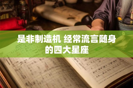 详细阅读:是非制造机 经常流言随身的四大星座 是非制造机 经常流言随身的四大星座