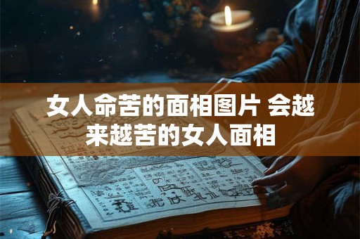 女人命苦的面相图片 会越来越苦的女人面相