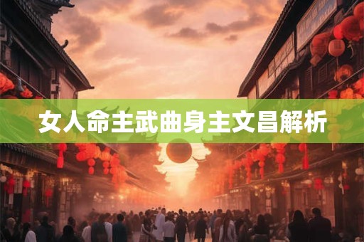 女人命主武曲身主文昌解析