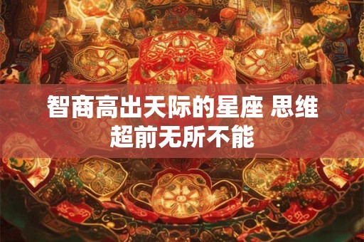 智商高出天际的星座 思维超前无所不能