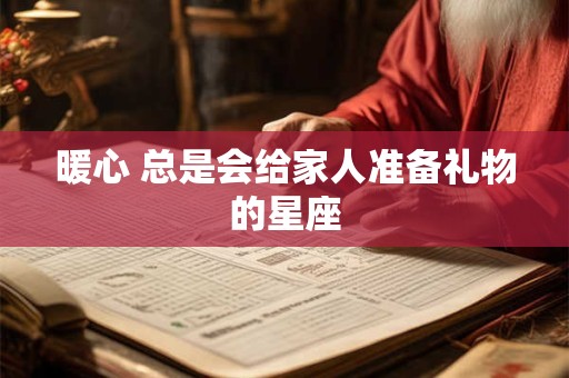 暖心 总是会给家人准备礼物的星座