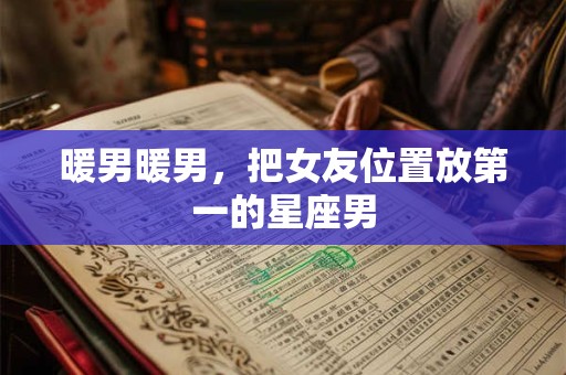 暖男暖男，把女友位置放第一的星座男