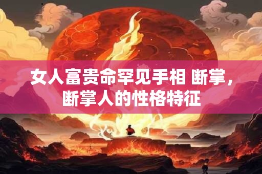 女人富贵命罕见手相 断掌，断掌人的性格特征