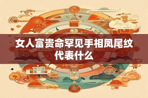 女人富贵命罕见手相凤尾纹代表什么