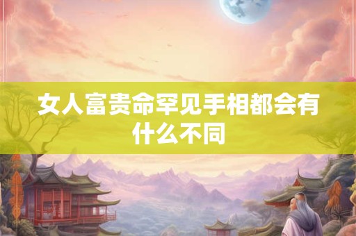女人富贵命罕见手相都会有什么不同