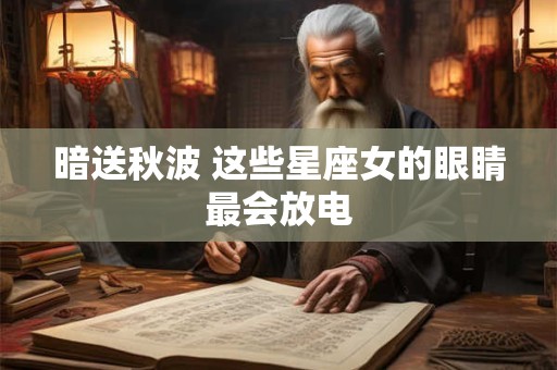 暗送秋波 这些星座女的眼睛最会放电