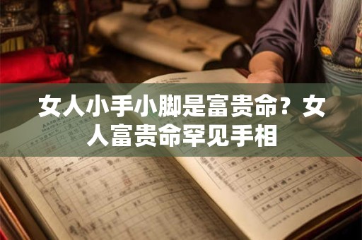 女人小手小脚是富贵命？女人富贵命罕见手相
