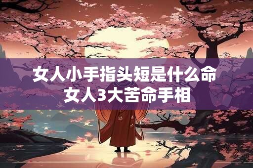 女人小手指头短是什么命 女人3大苦命手相