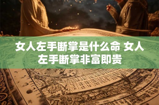 女人左手断掌是什么命 女人左手断掌非富即贵