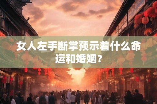 女人左手断掌预示着什么命运和婚姻？