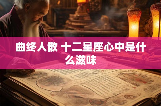 曲终人散 十二星座心中是什么滋味
