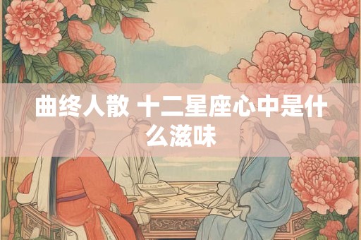 曲终人散 十二星座心中是什么滋味