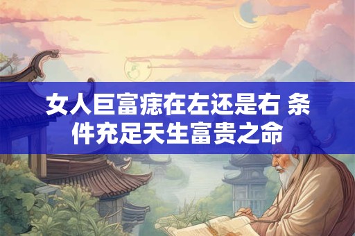 女人巨富痣在左还是右 条件充足天生富贵之命