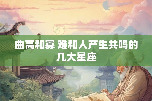 曲高和寡 难和人产生共鸣的几大星座